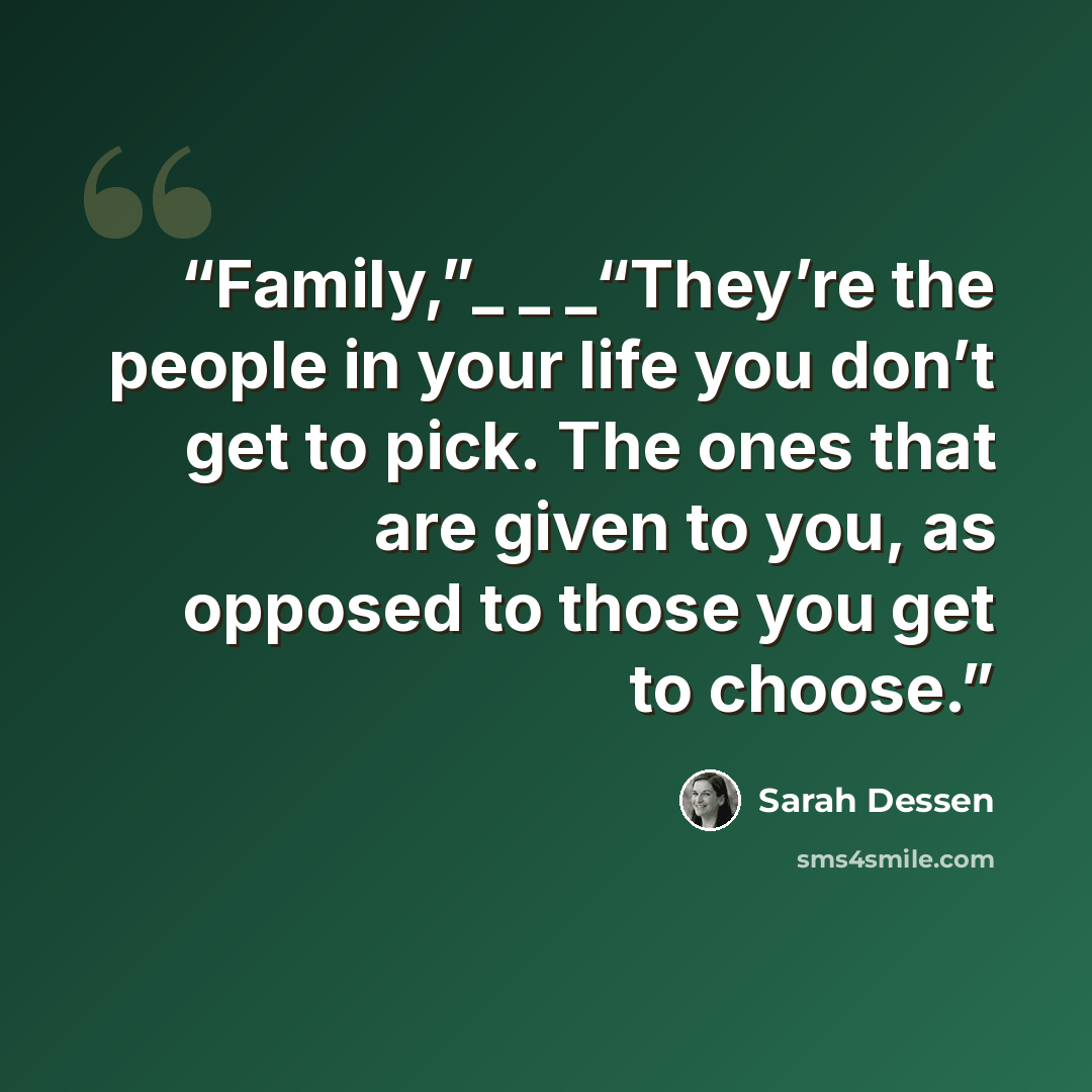 “Family,”_ _ _“They’re the people in your life you don’t get to pick. The ones that are given to you, as opposed to those you get to choose.” quote by Sarah Dessen