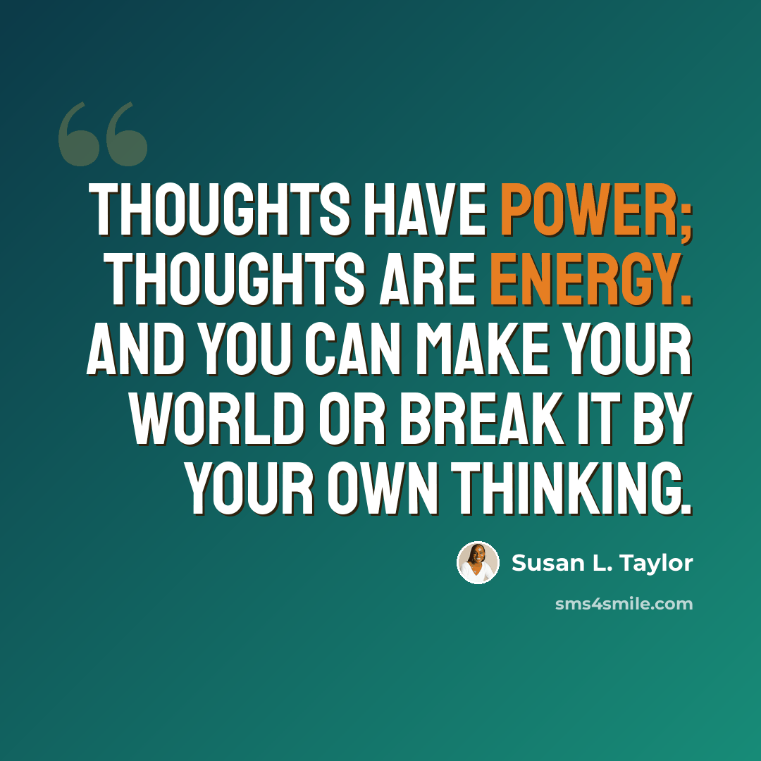 “Thoughts have power; thoughts are energy. And you can make your world or break it by your own thinking.” quote by Susan L. Taylor