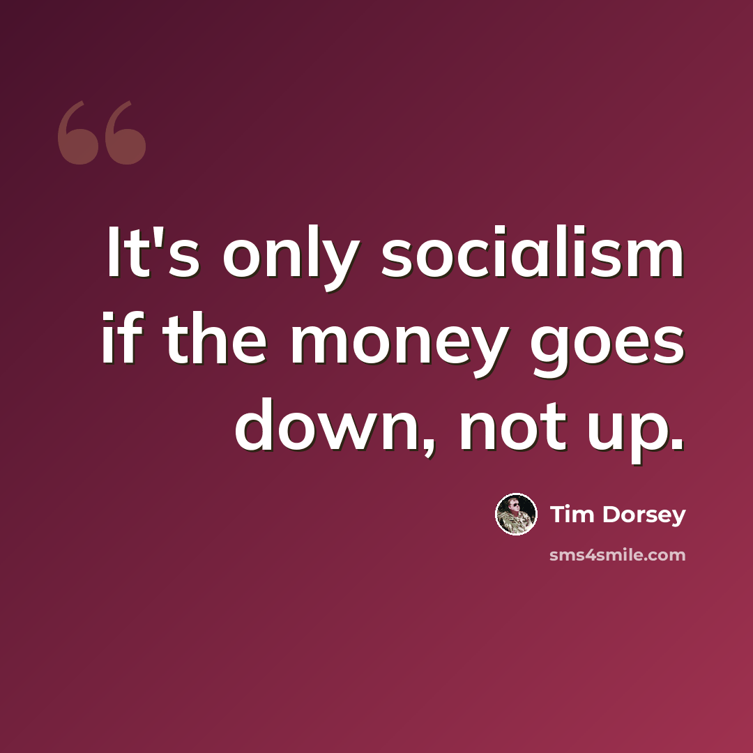 “It's only socialism if the money goes down, not up.” quote by Tim Dorsey