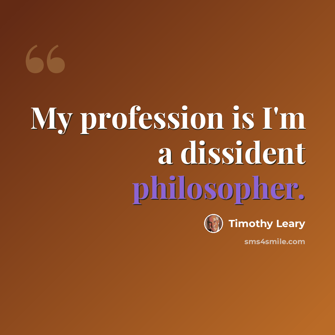 “My profession is I'm a dissident philosopher.” quote by Timothy Leary