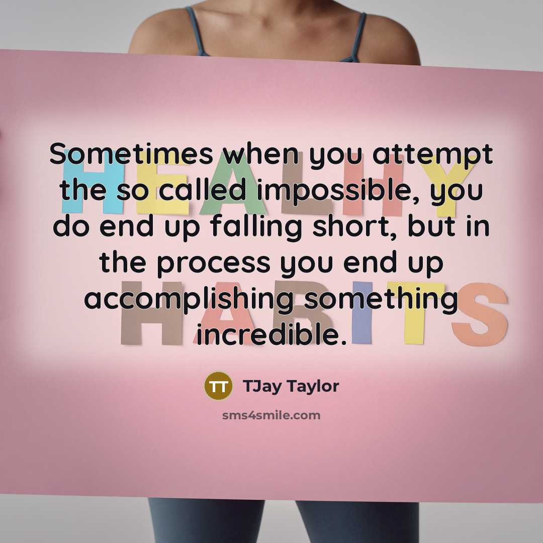 “Sometimes when you attempt the so called impossible, you do end up falling short, but in the process you end up accomplishing something incredible.” quote by TJay Taylor