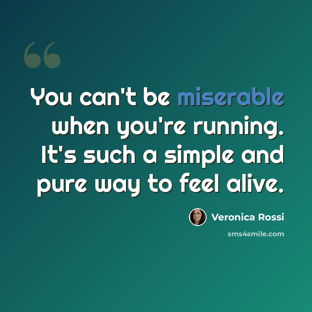 “You can't be miserable when you're running. It's such a simple and pure way to feel alive.” quote by Veronica Rossi
