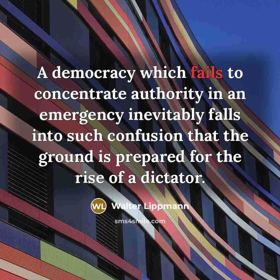 “A democracy which fails to concentrate authority in an emergency inevitably falls into such confusion that the ground is prepared for the rise of a dictator.” quote by Walter Lippmann