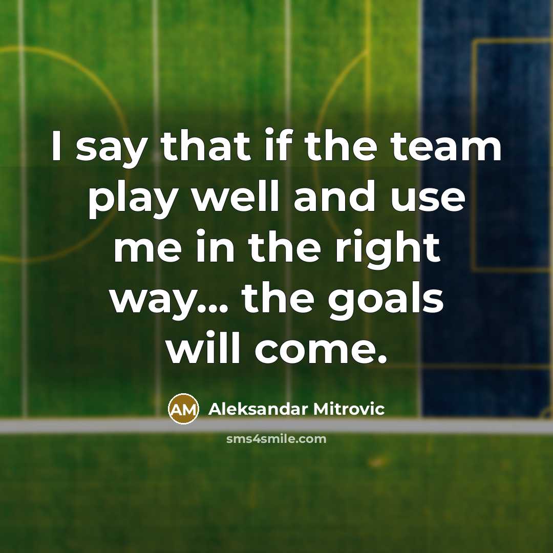 “I say that if the team play well and use me in the right way... the goals will come.” quote by Aleksandar Mitrovic