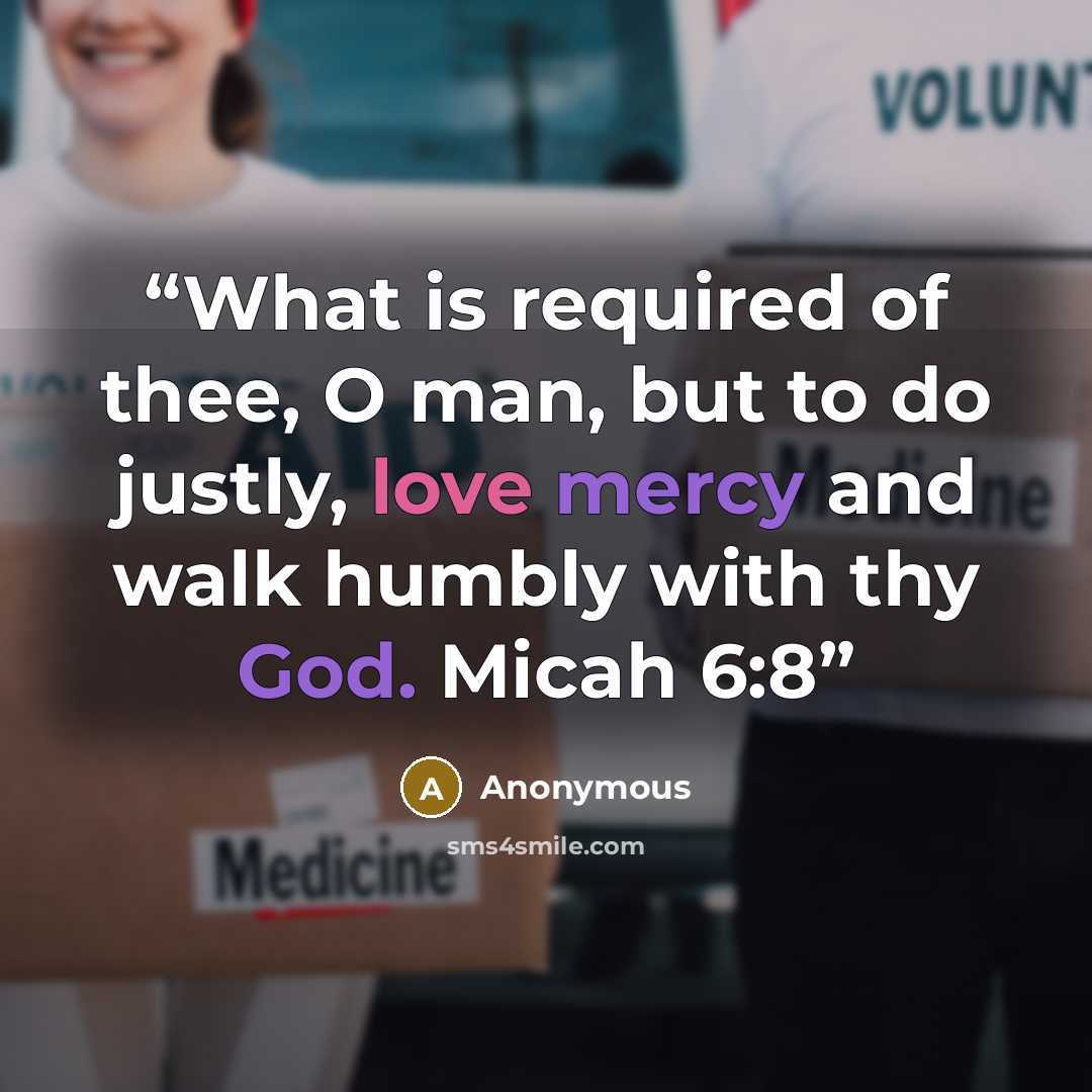 “What is required of thee, O man, but to do justly, love mercy and walk humbly with thy God. Micah 6:8” quote by Anonymous