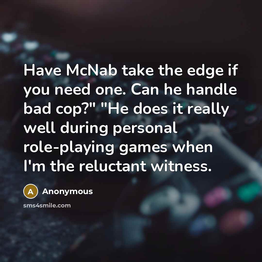 “Have McNab take the edge if you need one. Can he handle bad cop?" "He does it really well during personal role-playing games when I'm the reluctant witness.” quote by Anonymous