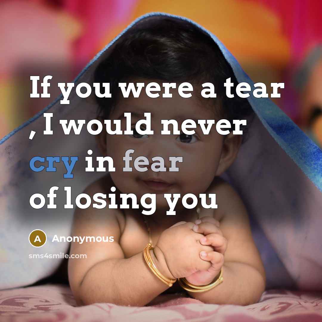 “If you were a tear , I would never cry in fear of losing you” quote by Anonymous