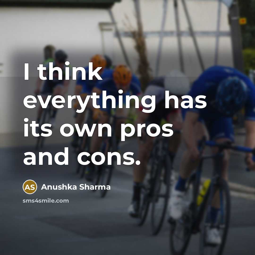 “I think everything has its own pros and cons.” quote by Anushka Sharma