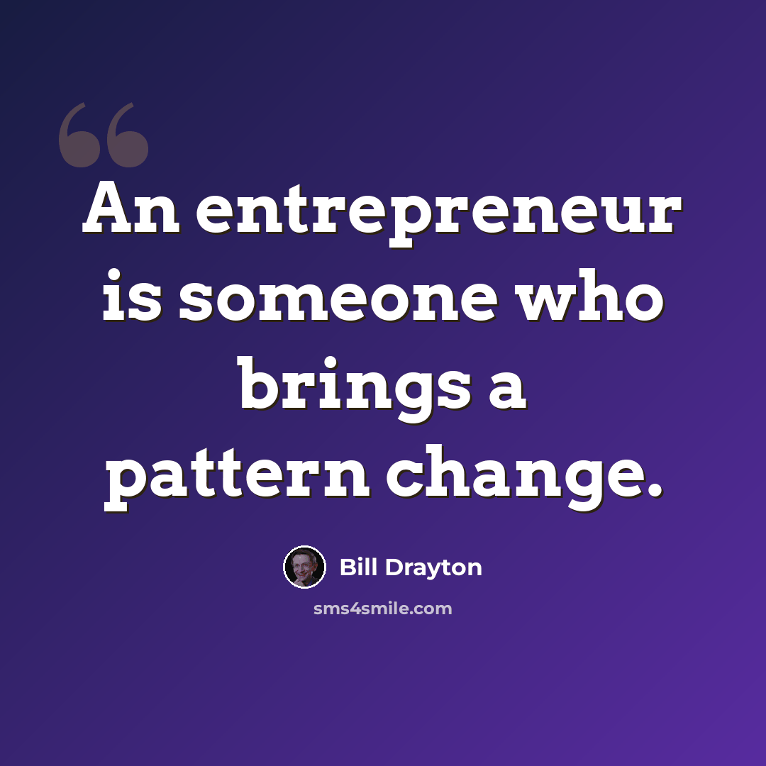 “An entrepreneur is someone who brings a pattern change.” quote by Bill Drayton