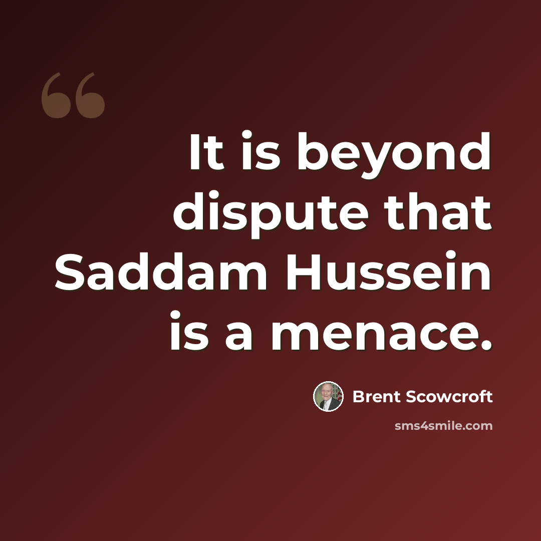 “It is beyond dispute that Saddam Hussein is a menace.” quote by Brent Scowcroft