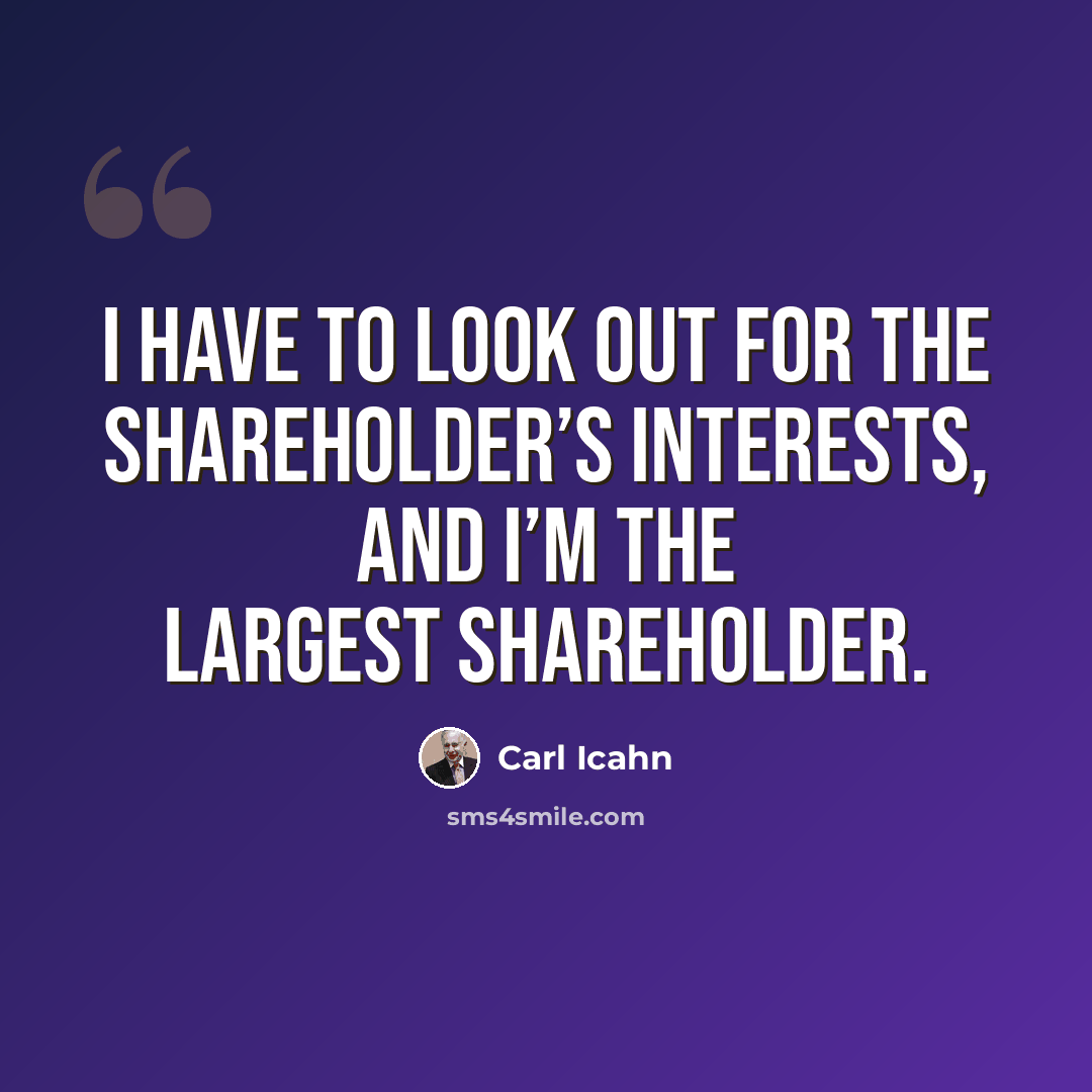 “I have to look out for the shareholder’s interests, and I’m the largest shareholder.” quote by Carl Icahn