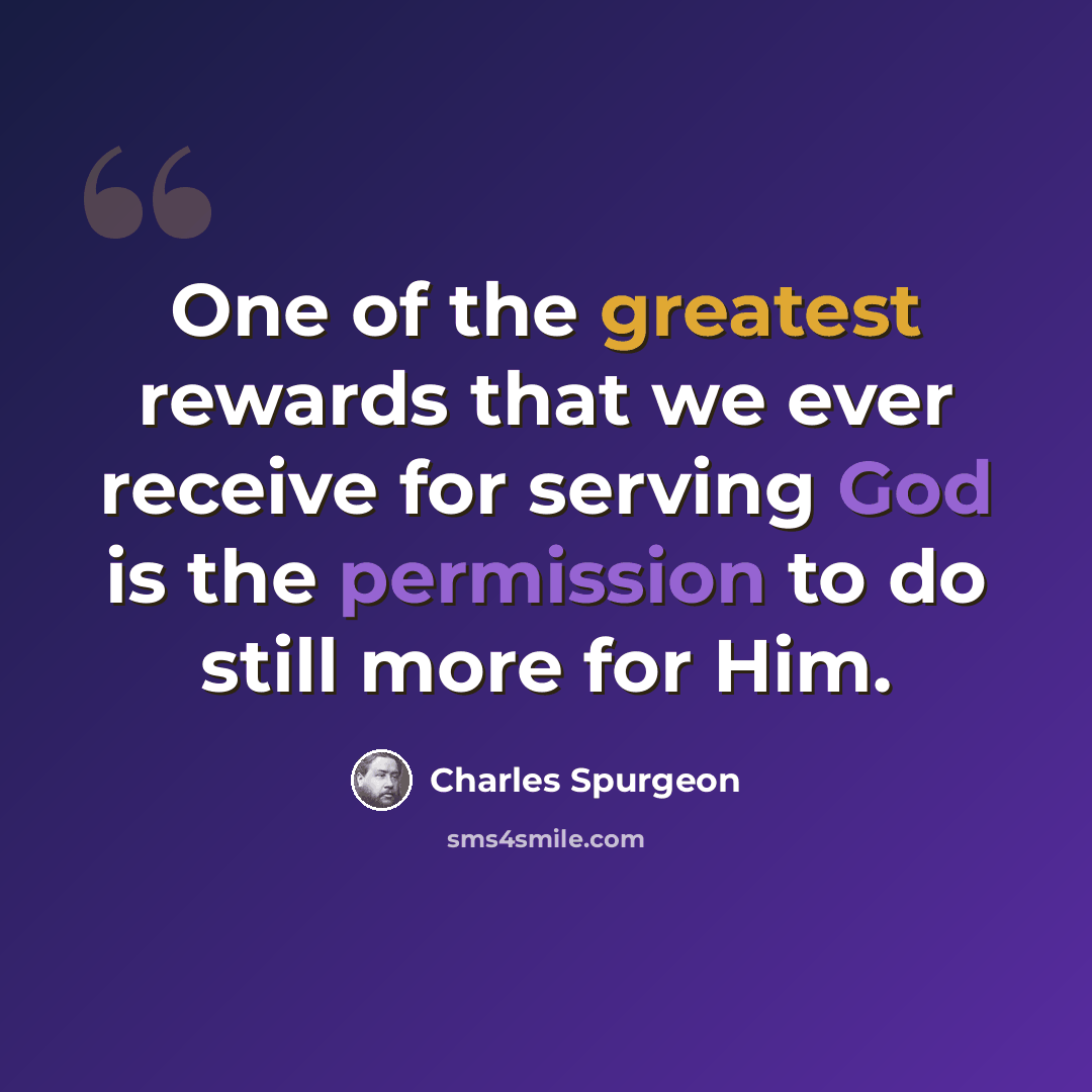 “One of the greatest rewards that we ever receive for serving God is the permission to do still more for Him.” quote by Charles Spurgeon