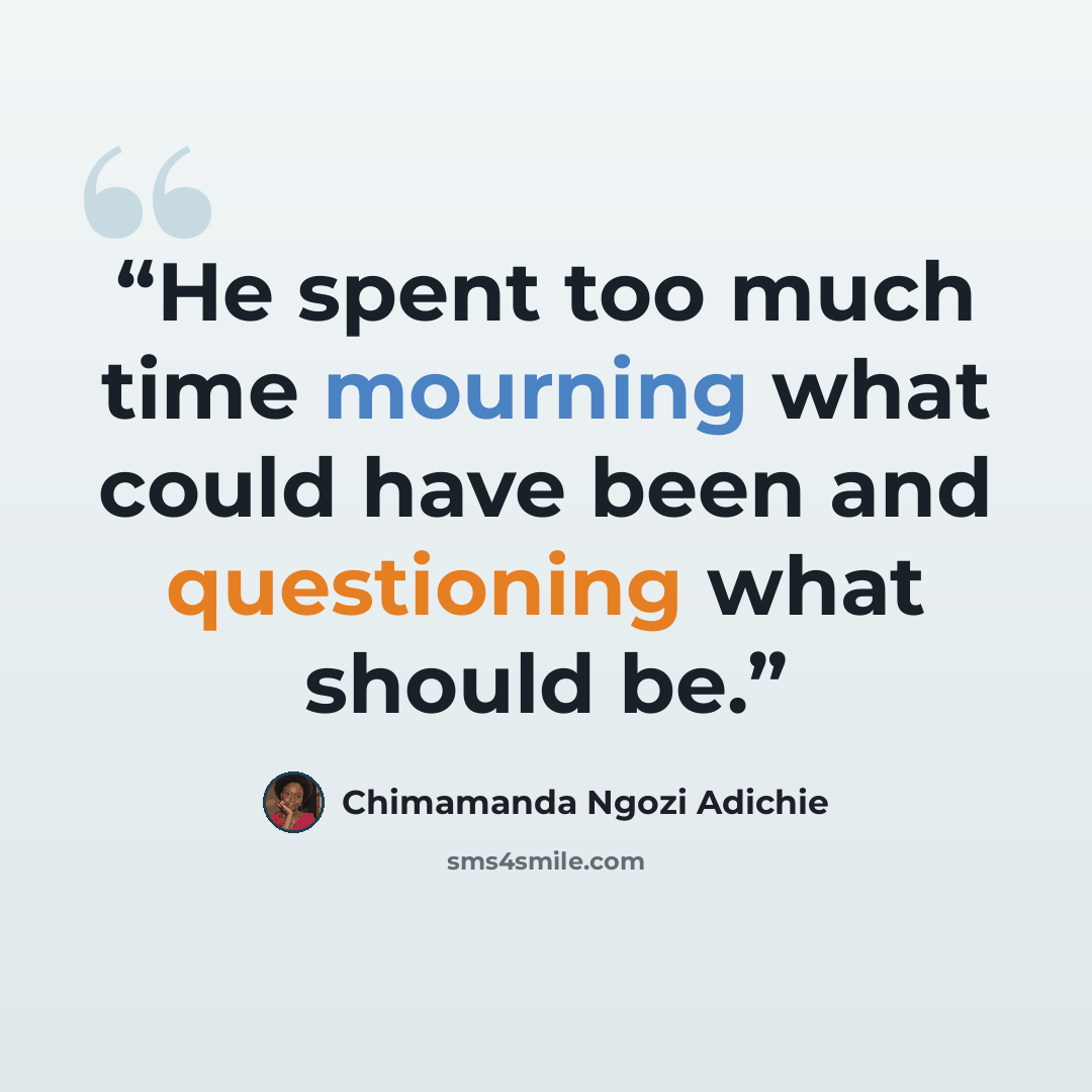 “He spent too much time mourning what could have been and questioning what should be.” quote by Chimamanda Ngozi Adichie