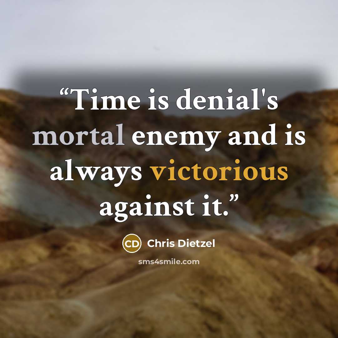 “Time is denial's mortal enemy and is always victorious against it.” quote by Chris Dietzel