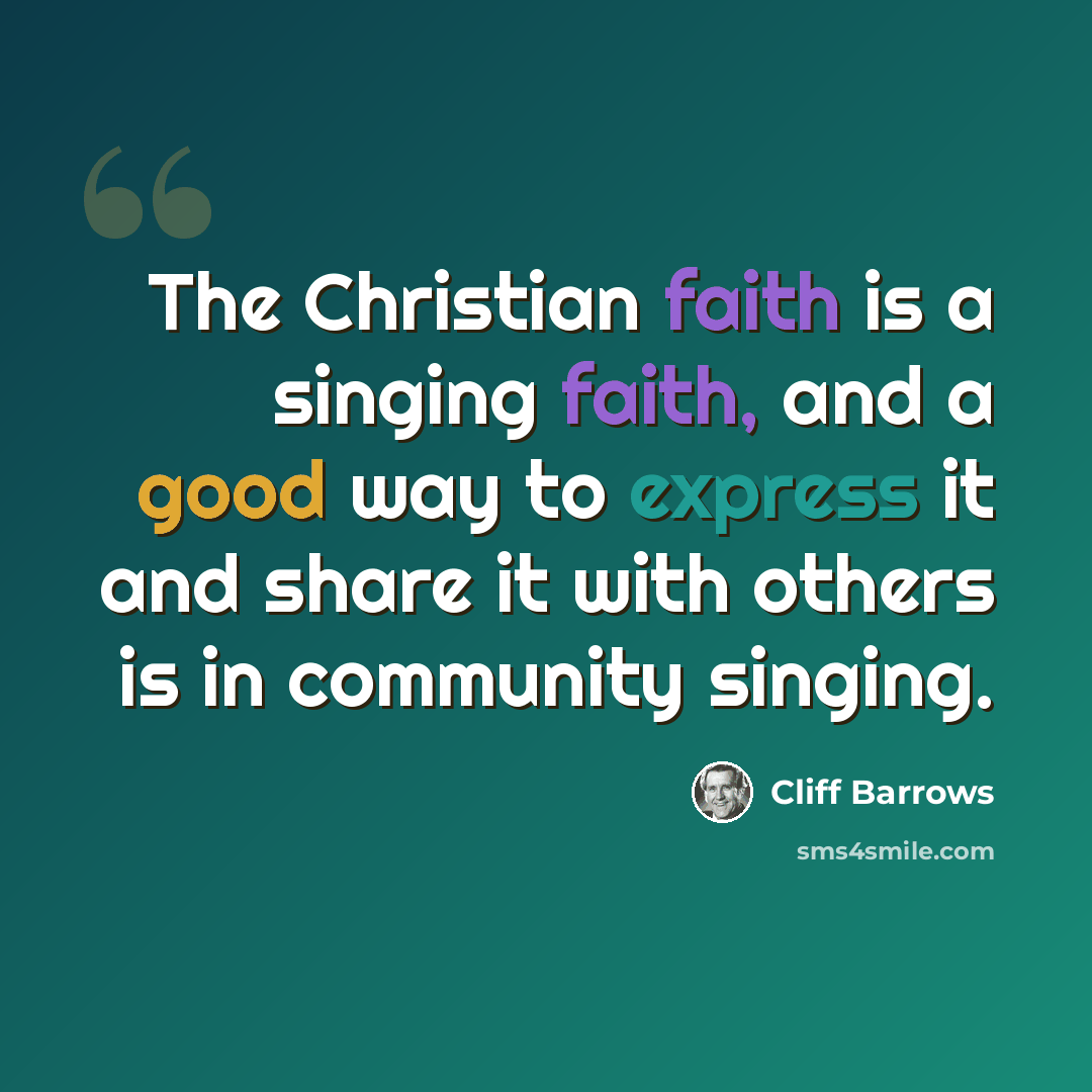 “The Christian faith is a singing faith, and a good way to express it and share it with others is in community singing.” quote by Cliff Barrows