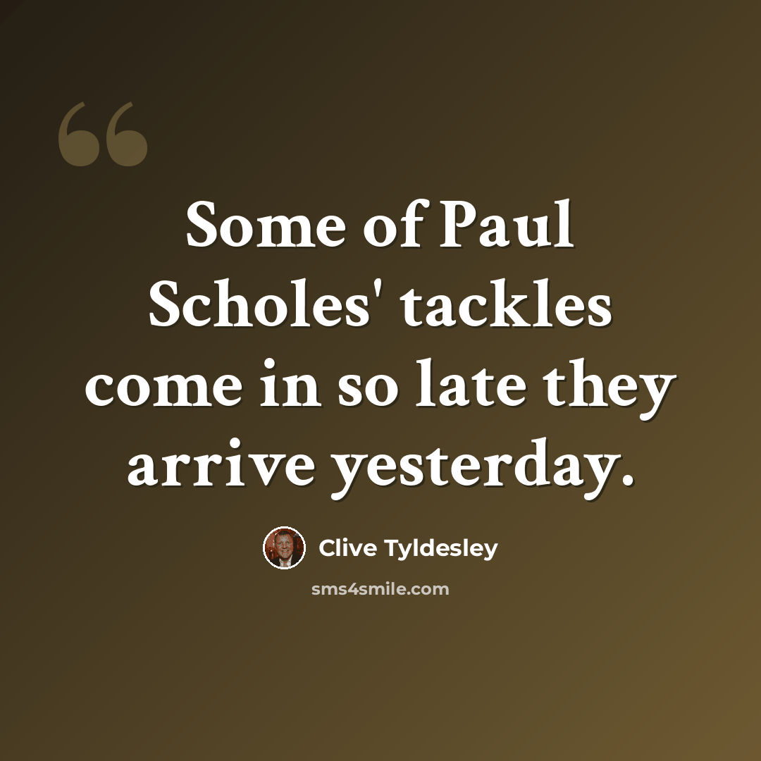 “Some of Paul Scholes' tackles come in so late they arrive yesterday.” quote by Clive Tyldesley
