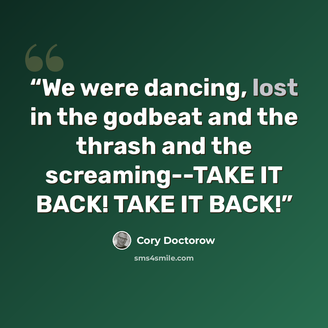 “We were dancing, lost in the godbeat and the thrash and the screaming--TAKE IT BACK! TAKE IT BACK!” quote by Cory Doctorow