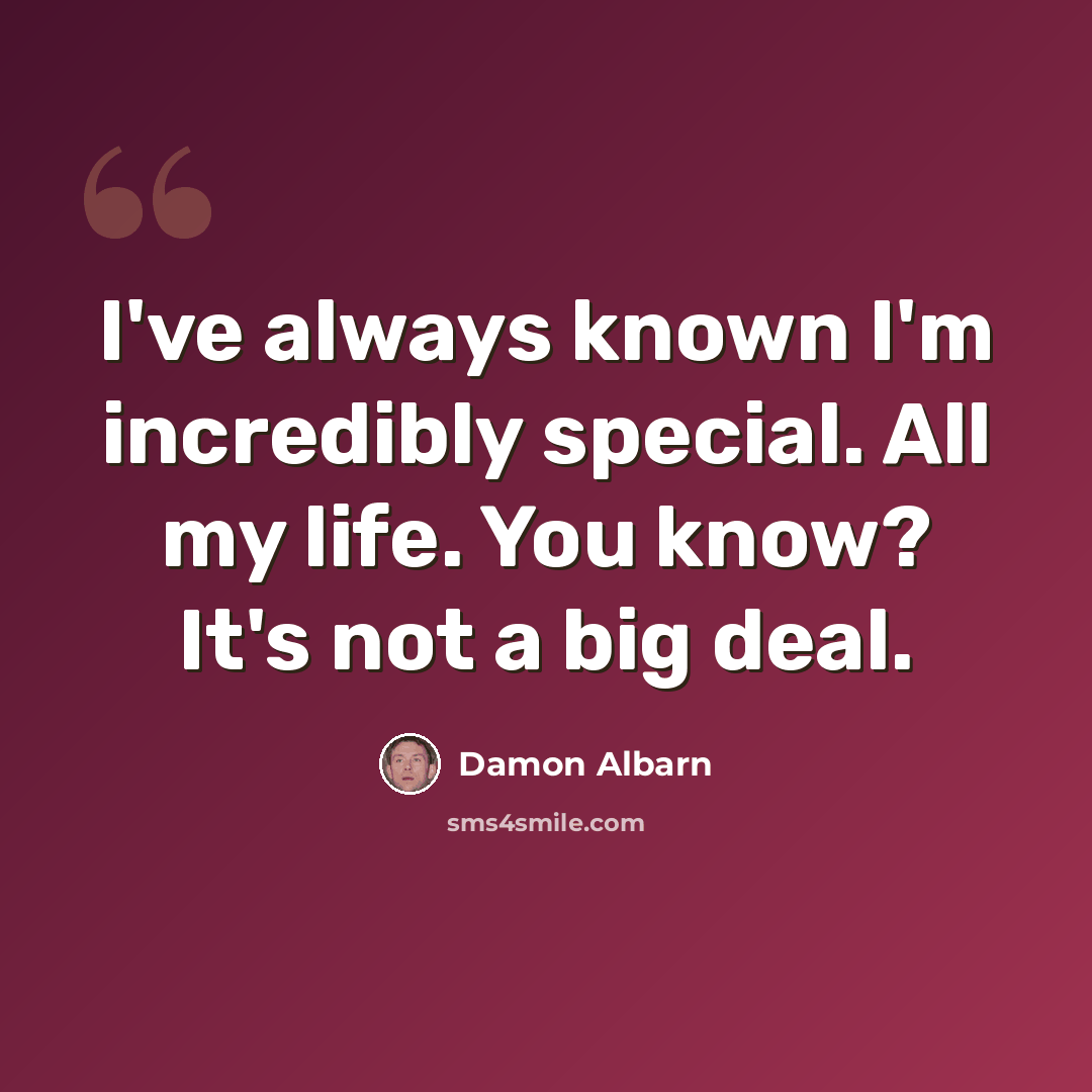 “I've always known I'm incredibly special. All my life. You know? It's not a big deal.” quote by Damon Albarn