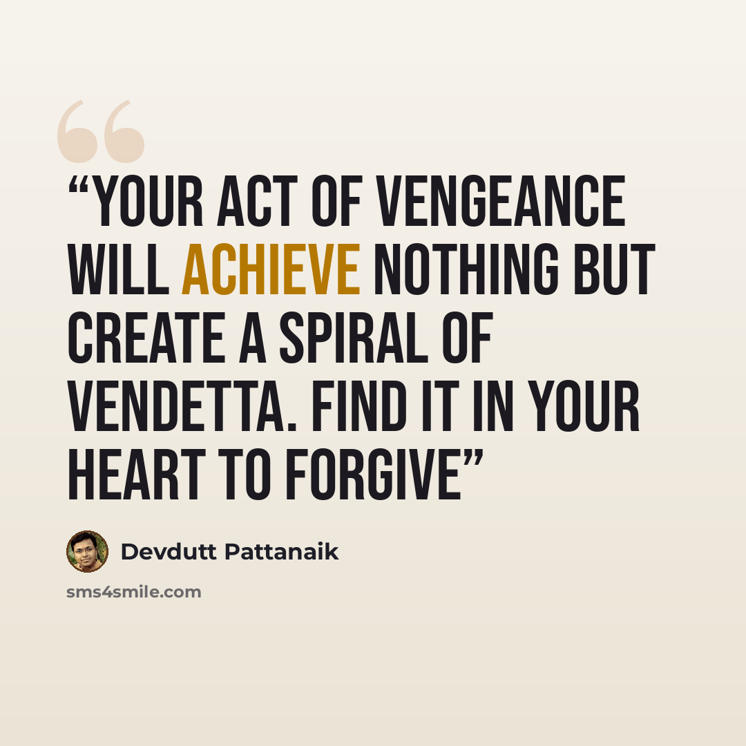 “Your act of vengeance will achieve nothing but create a spiral of vendetta. Find it in your heart to forgive” quote by Devdutt Pattanaik