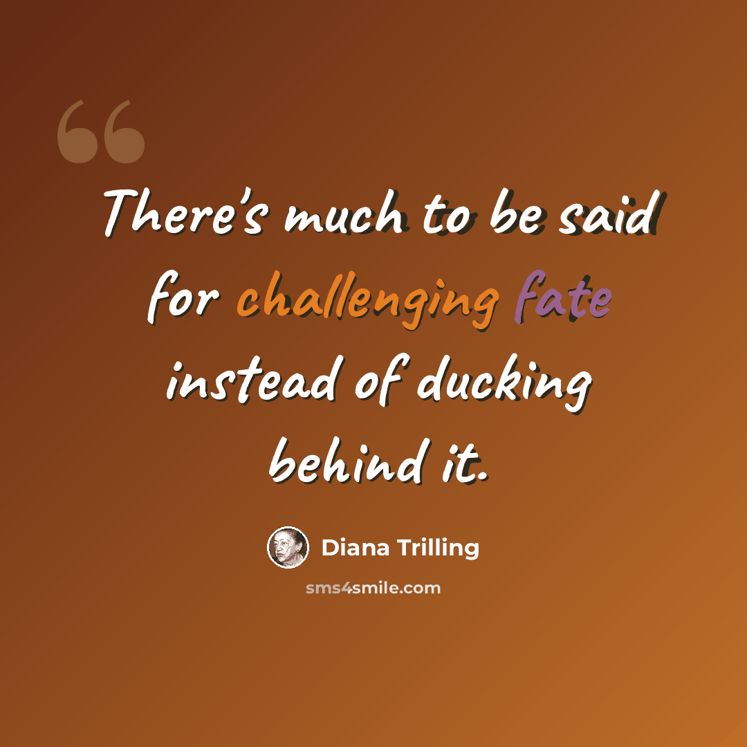 “There's much to be said for challenging fate instead of ducking behind it.” quote by Diana Trilling