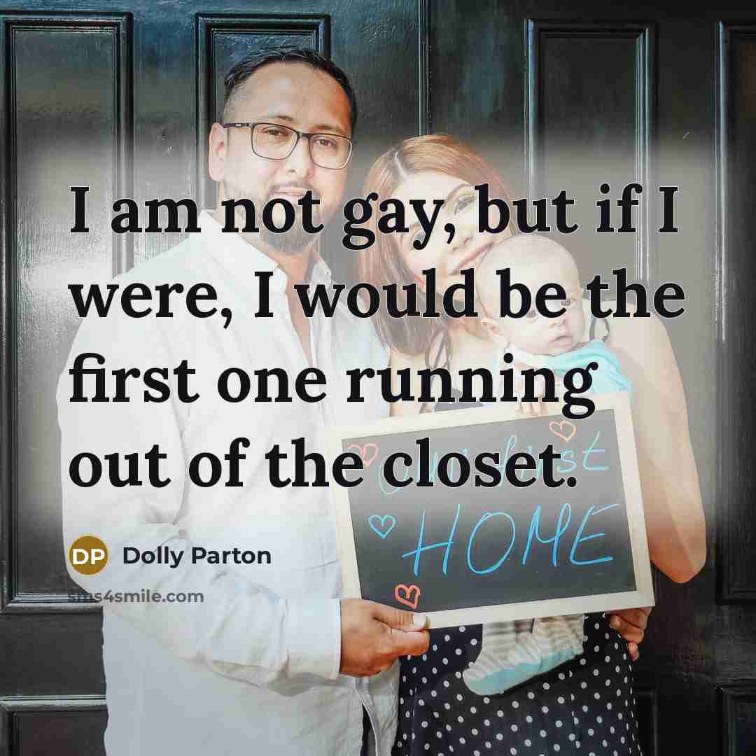 “I am not gay, but if I were, I would be the first one running out of the closet.” quote by Dolly Parton