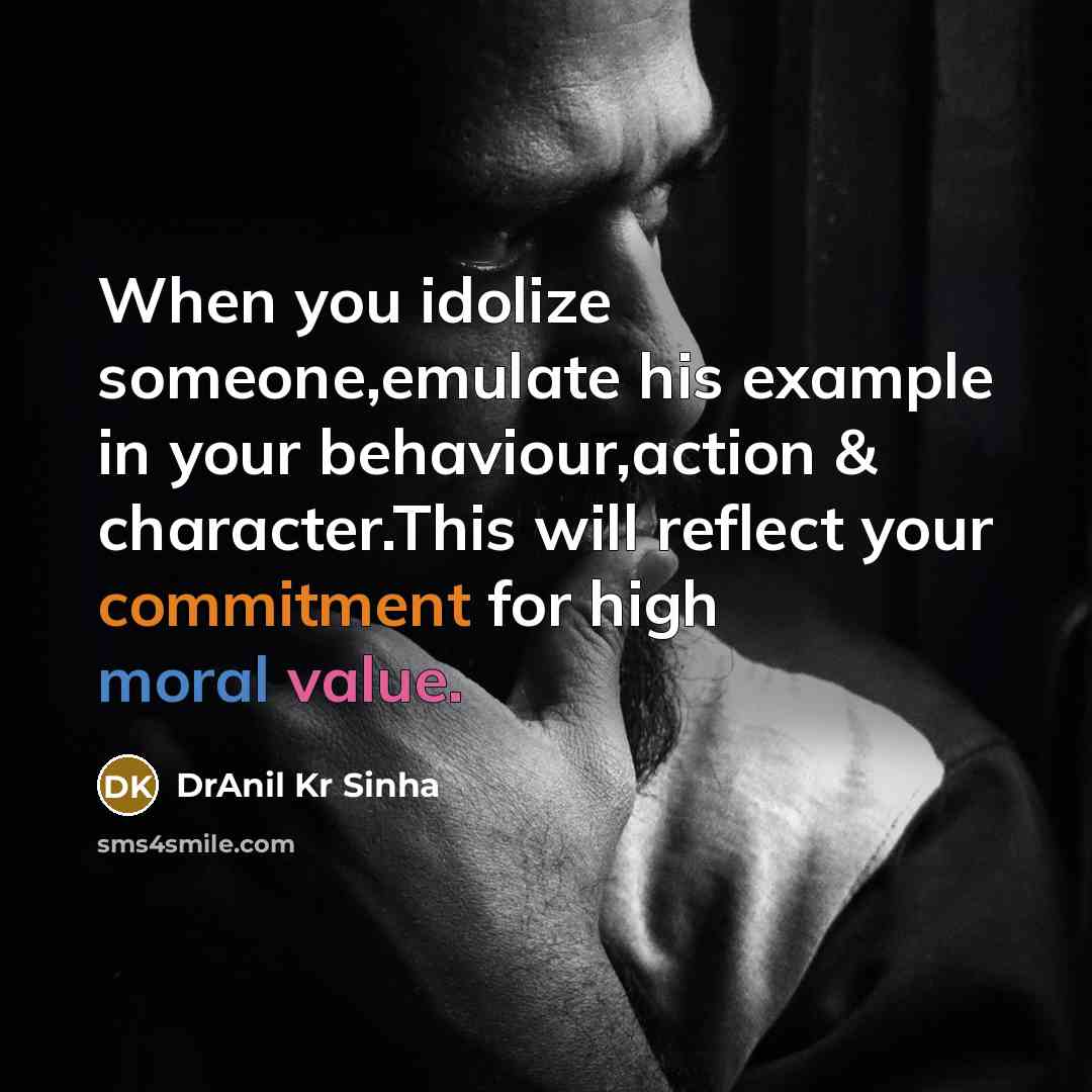 “When you idolize someone,emulate his example in your behaviour,action & character.This will reflect your commitment for high moral value.” quote by DrAnil Kr Sinha