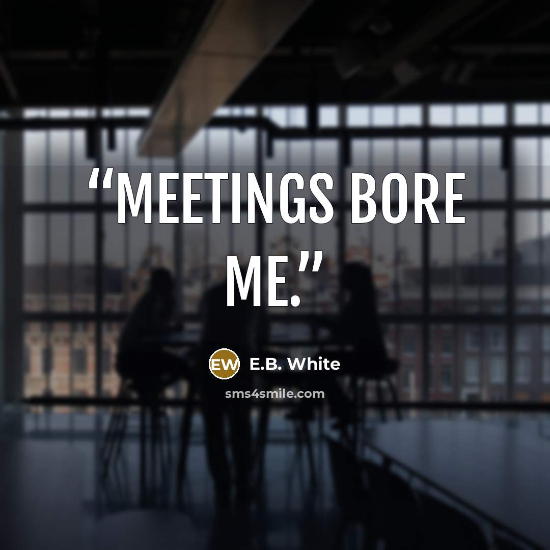 “Meetings bore me.” quote by E.B. White