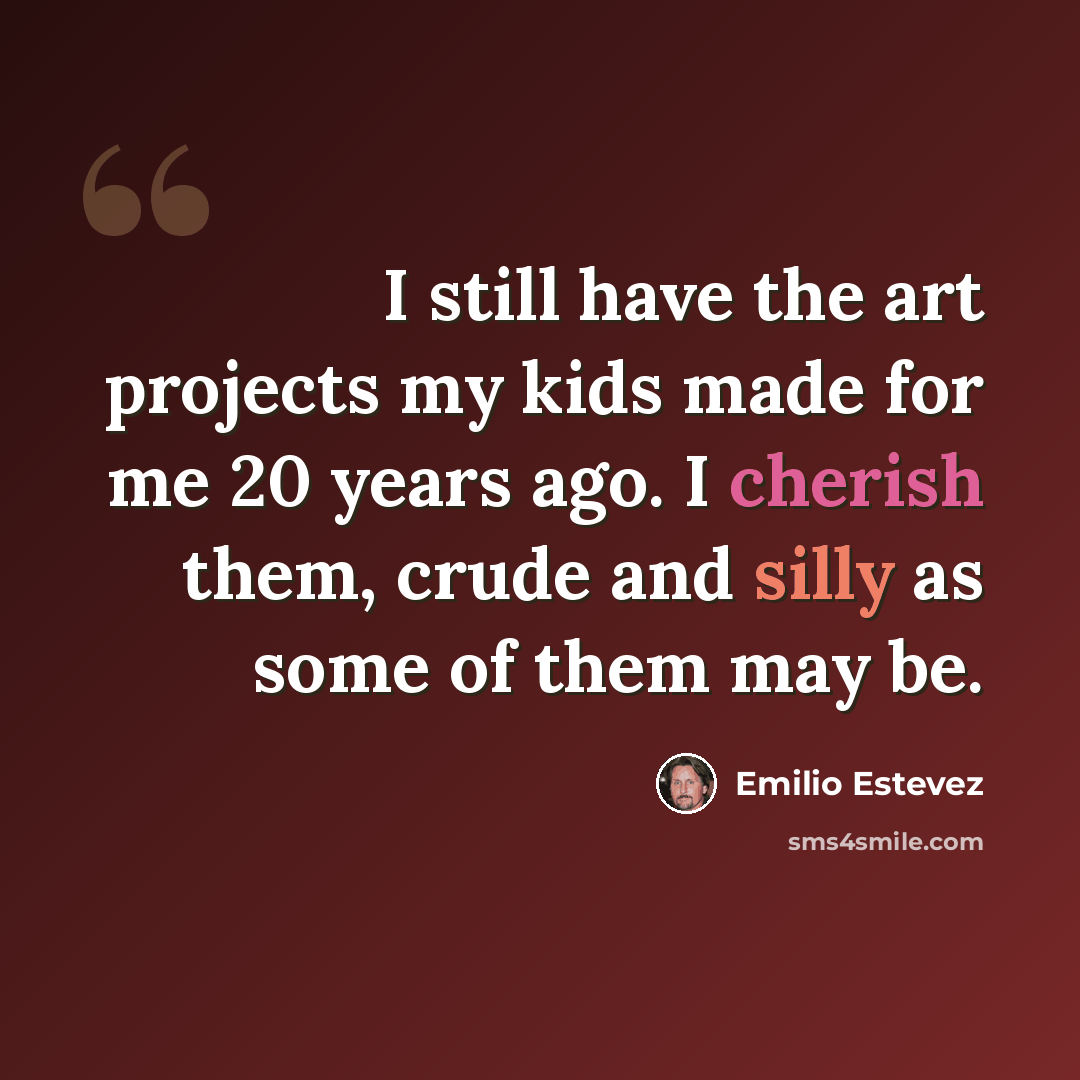 “I still have the art projects my kids made for me 20 years ago. I cherish them, crude and silly as some of them may be.” quote by Emilio Estevez