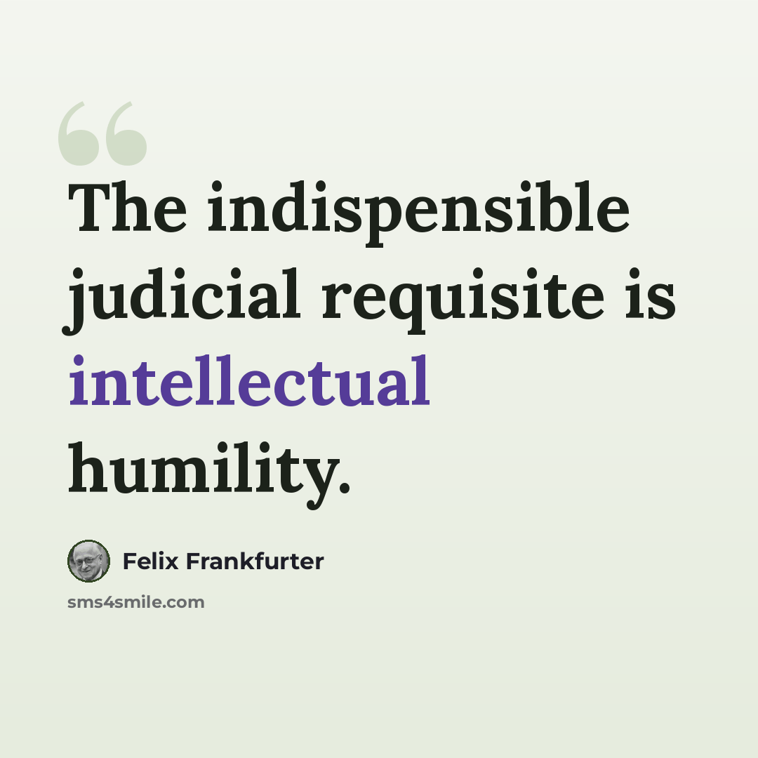“The indispensible judicial requisite is intellectual humility.” quote by Felix Frankfurter