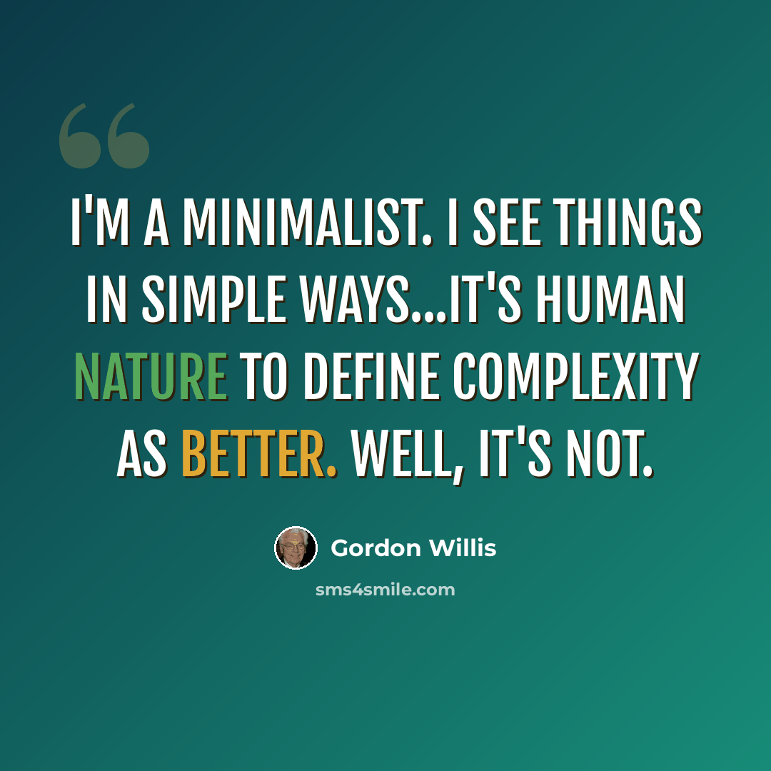 “I'm a minimalist. I see things in simple ways...It's human nature to define complexity as better. Well, it's not.” quote by Gordon Willis