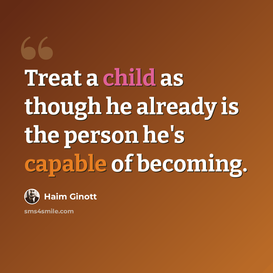 “Treat a child as though he already is the person he's capable of becoming.” quote by Haim Ginott