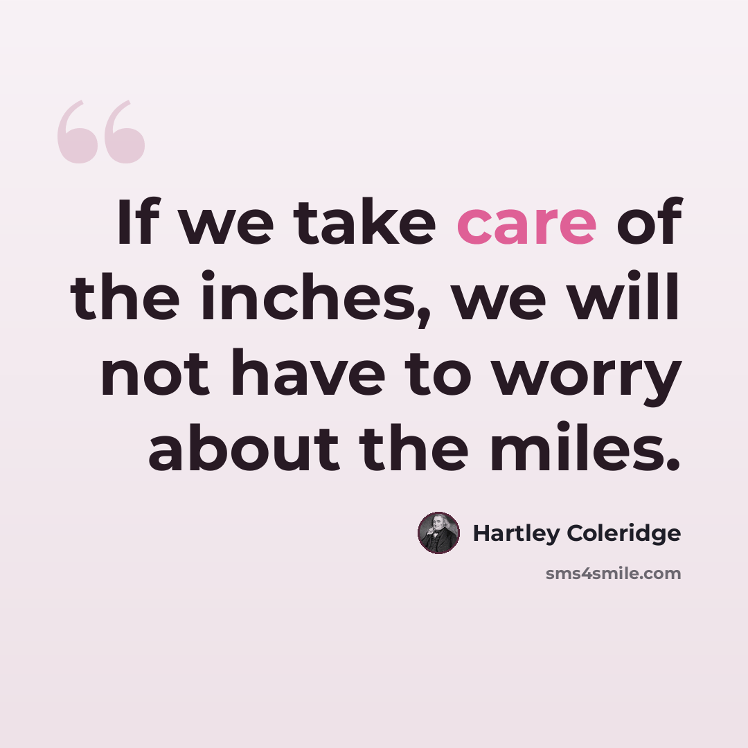 “If we take care of the inches, we will not have to worry about the miles.” quote by Hartley Coleridge