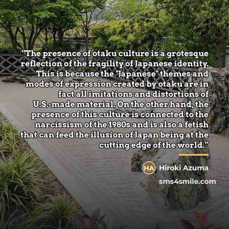 “The presence of otaku culture is a grotesque reflection of the fragility of Japanese identity. This is because the "Japanese" themes and modes of expression created by otaku are in fact all imitations and distortions of U.S.-made material. On the other hand, the presence of this culture is…” quote by Hiroki Azuma