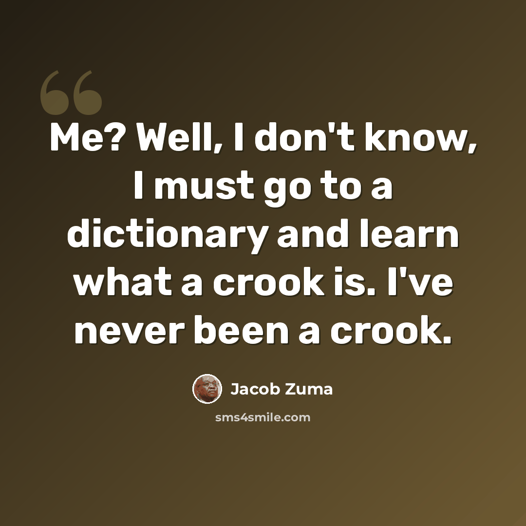 “Me? Well, I don't know, I must go to a dictionary and learn what a crook is. I've never been a crook.” quote by Jacob Zuma