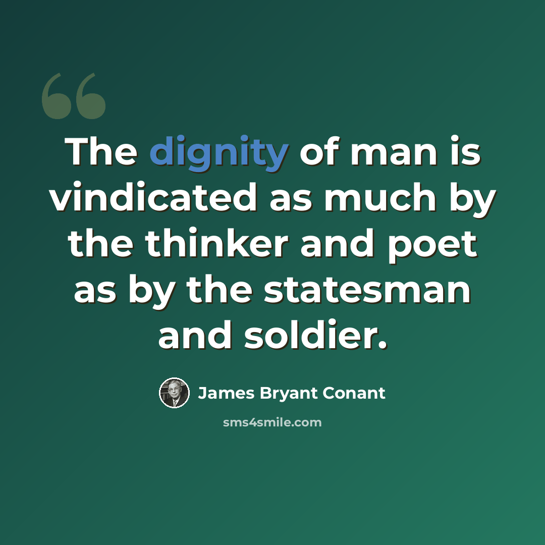 “The dignity of man is vindicated as much by the thinker and poet as by the statesman and soldier.” quote by James Bryant Conant