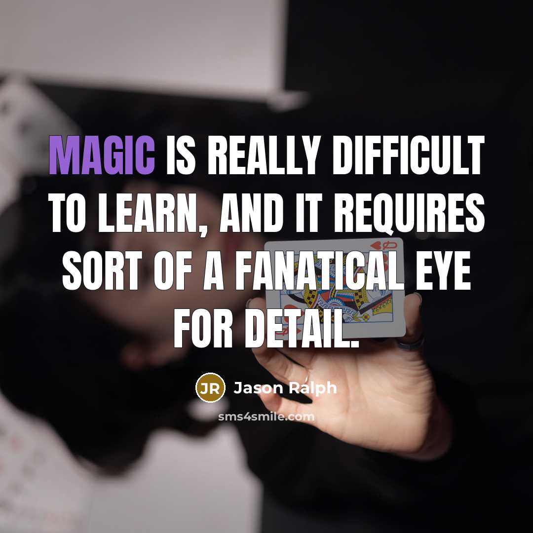 “Magic is really difficult to learn, and it requires sort of a fanatical eye for detail.” quote by Jason Ralph
