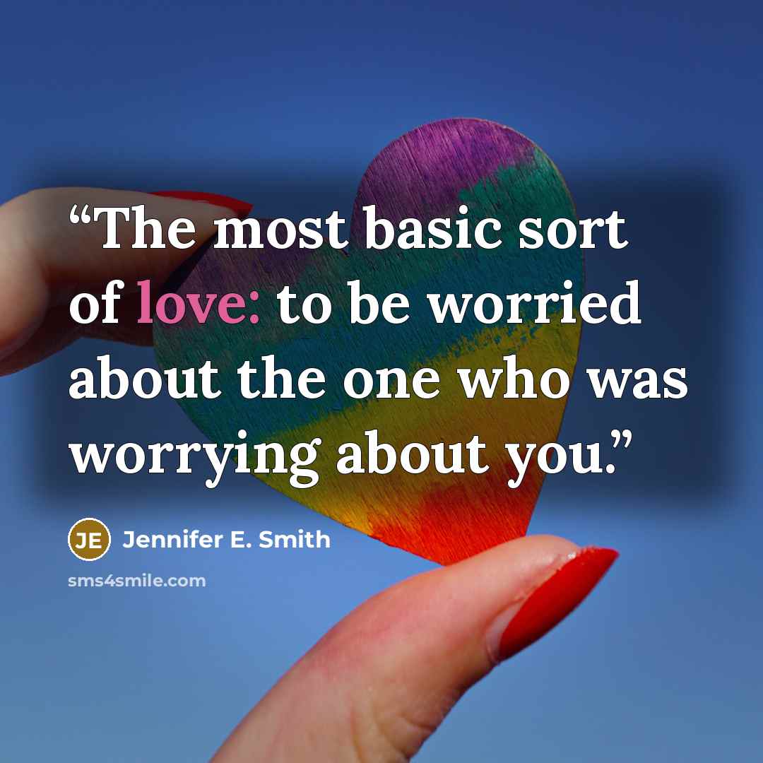 “The most basic sort of love: to be worried about the one who was worrying about you.” quote by Jennifer E. Smith