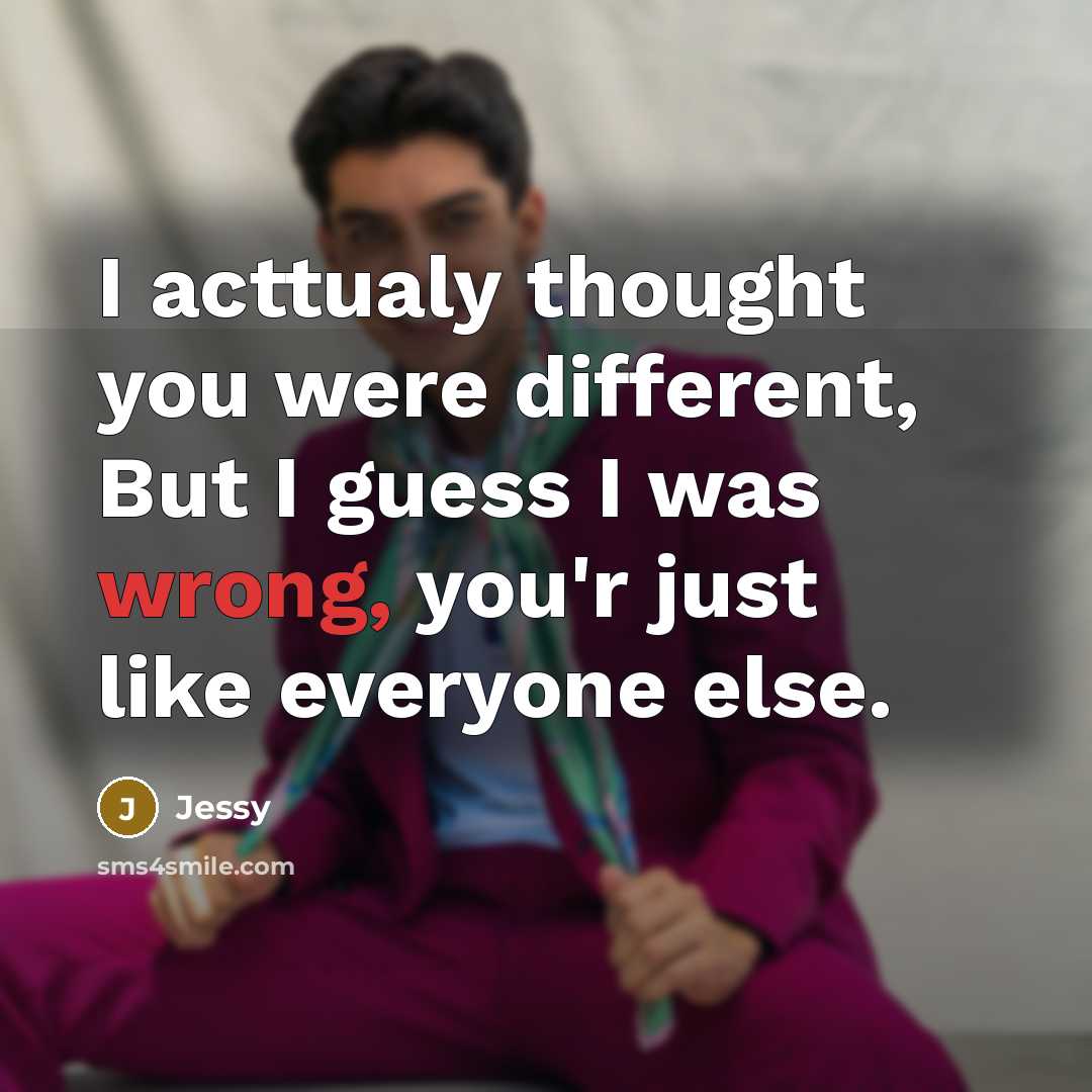 “I acttualy thought you were different, But I guess I was wrong, you'r just like everyone else.” quote by Jessy