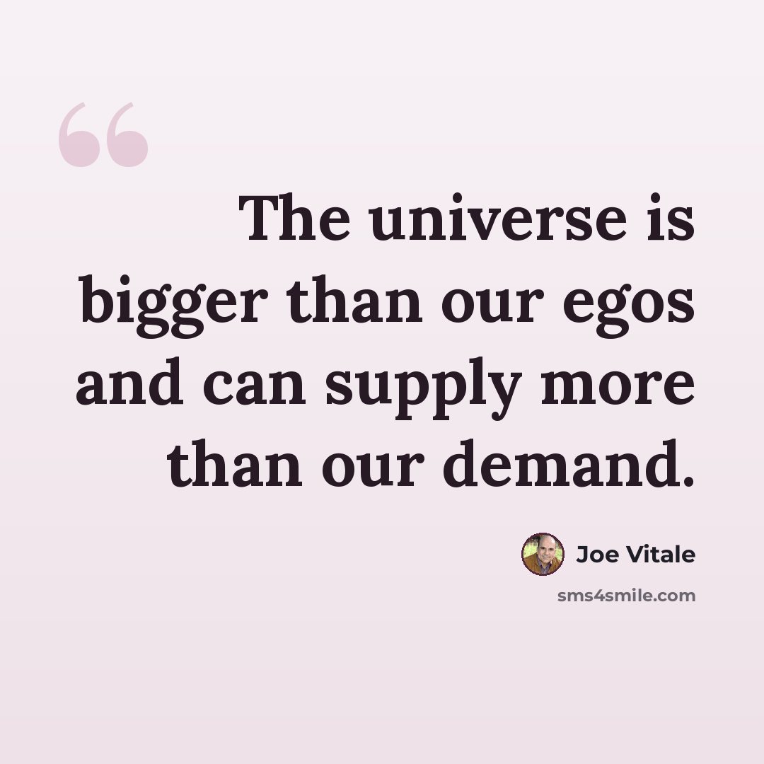 “The universe is bigger than our egos and can supply more than our demand.” quote by Joe Vitale