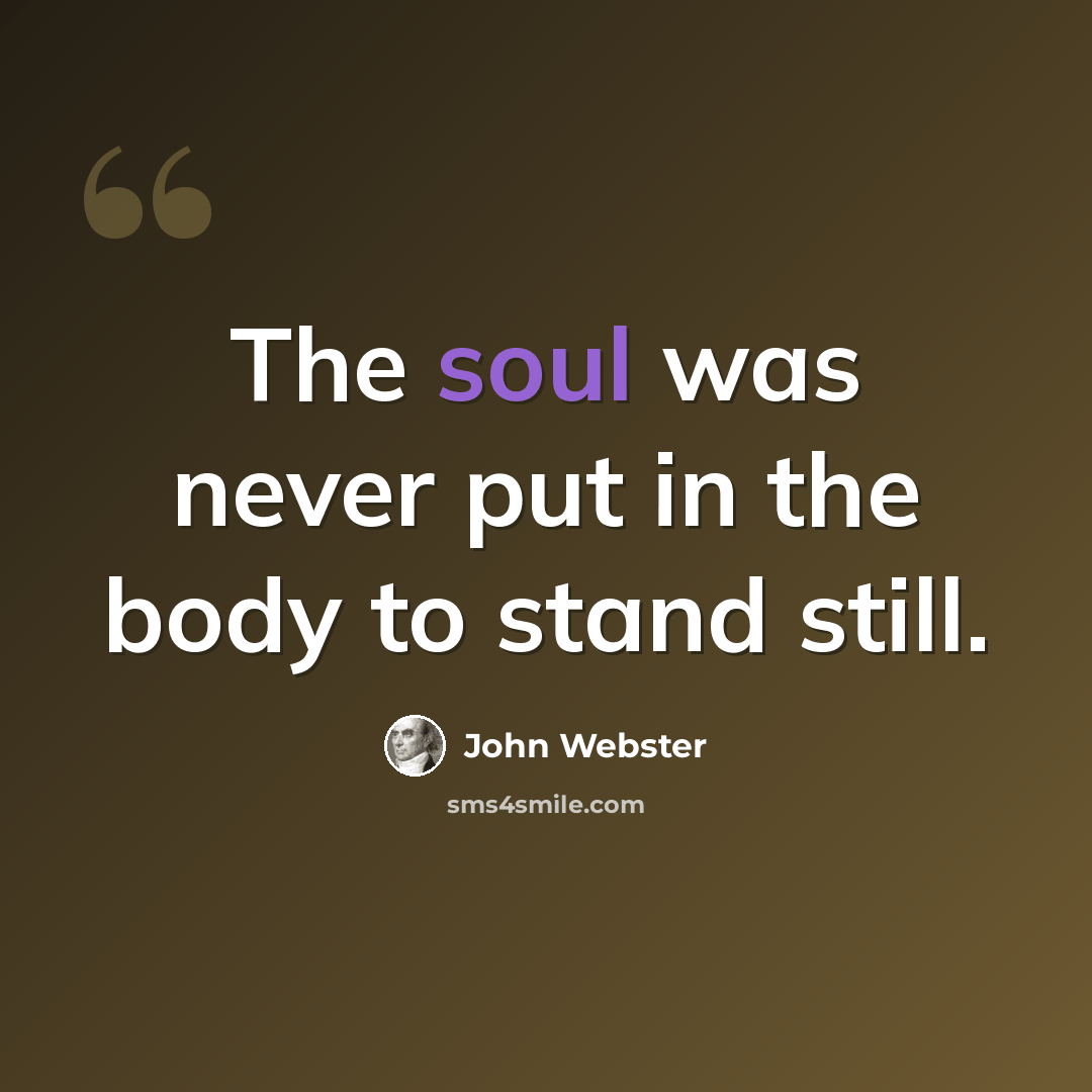 “The soul was never put in the body to stand still.” quote by John Webster