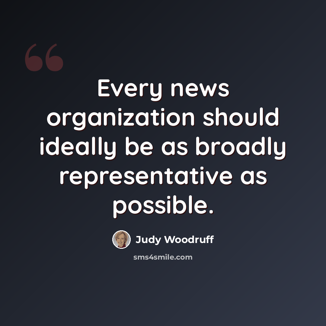 “Every news organization should ideally be as broadly representative as possible.” quote by Judy Woodruff
