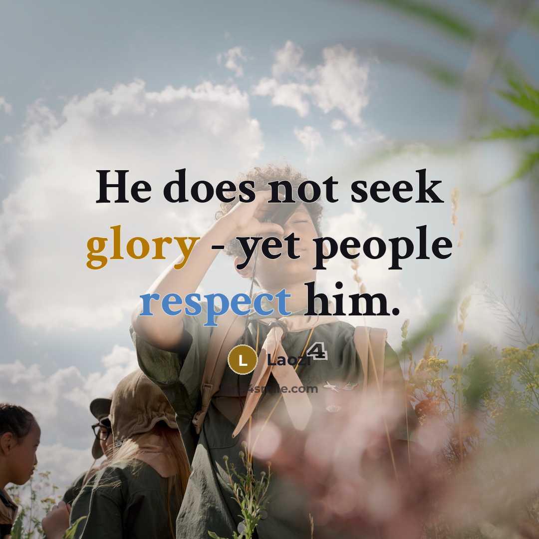 “He does not seek glory - yet people respect him.” quote by Laozi