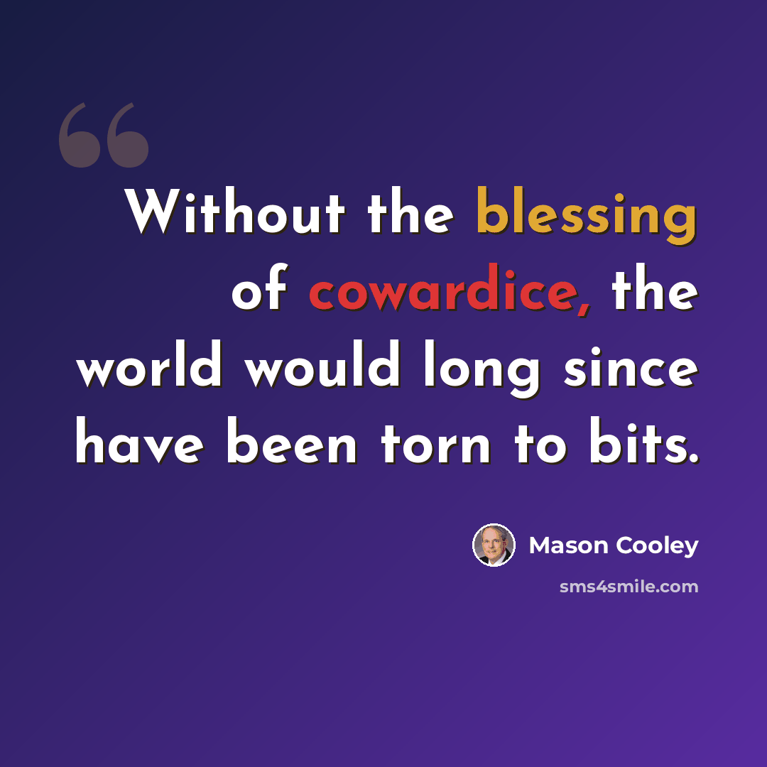 “Without the blessing of cowardice, the world would long since have been torn to bits.” quote by Mason Cooley