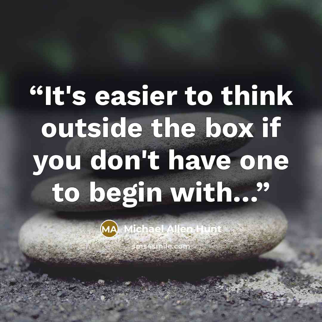 “It's easier to think outside the box if you don't have one to begin with…” quote by Michael Allen Hunt