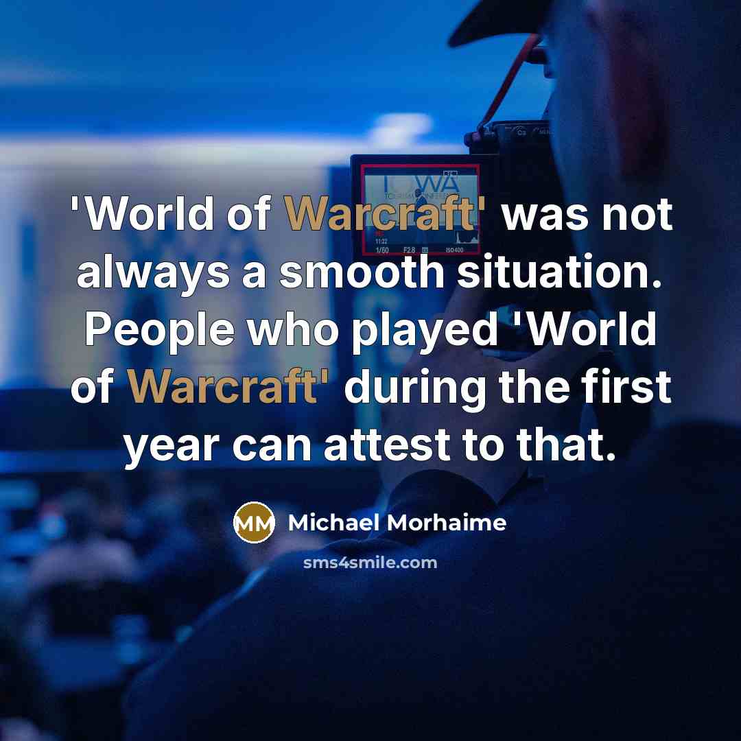 “'World of Warcraft' was not always a smooth situation. People who played 'World of Warcraft' during the first year can attest to that.” quote by Michael Morhaime