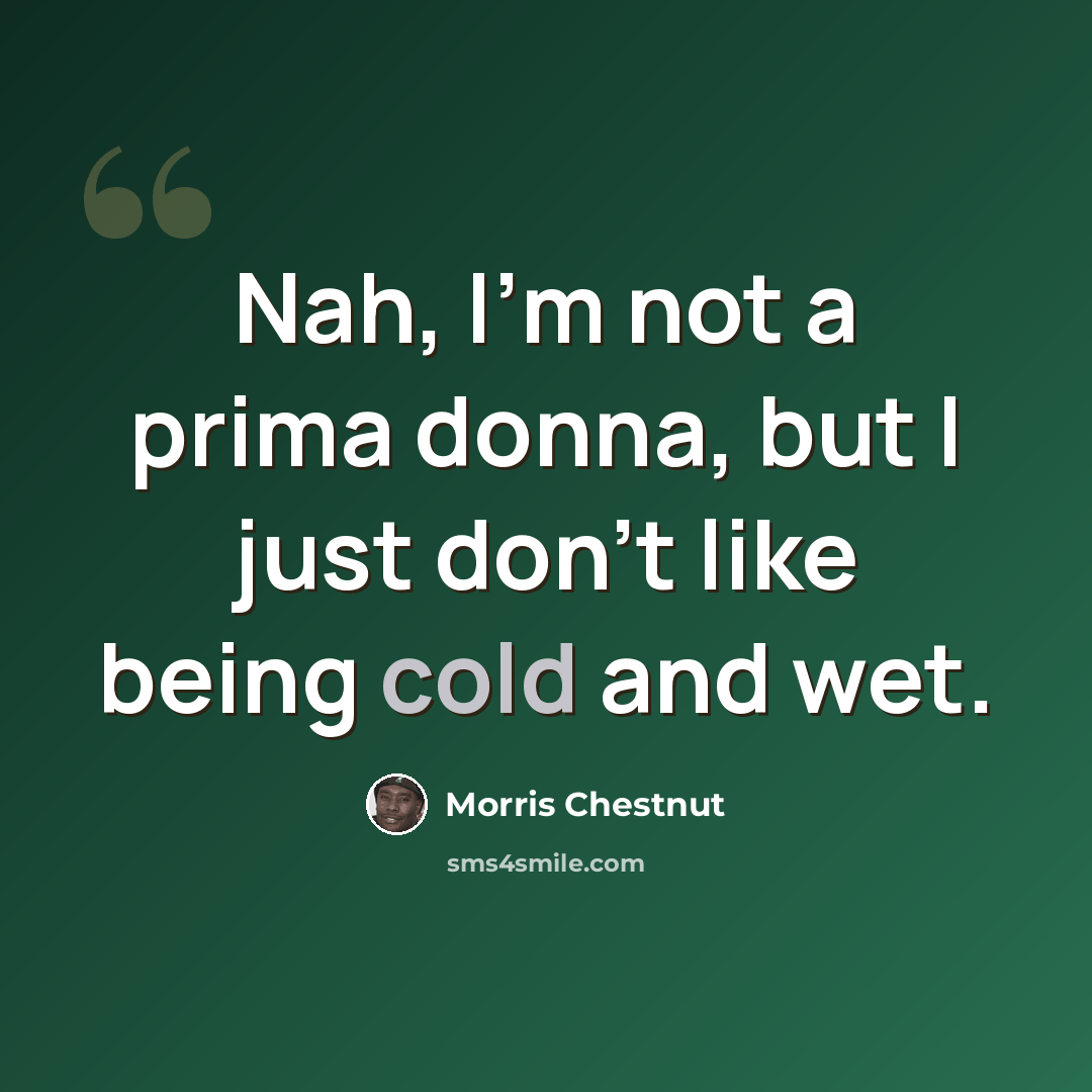 “Nah, I'm not a prima donna, but I just don't like being cold and wet.” quote by Morris Chestnut