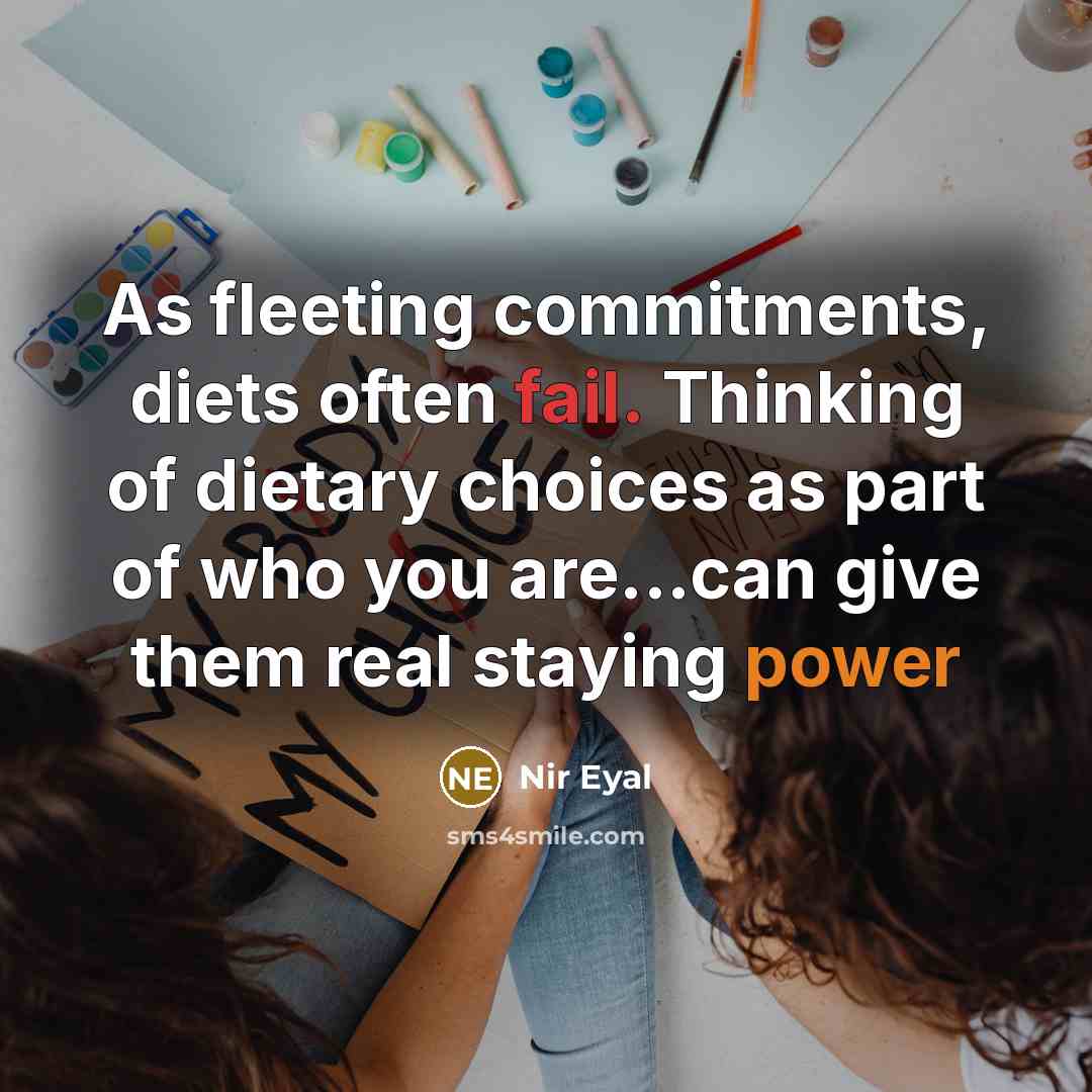 “As fleeting commitments, diets often fail. Thinking of dietary choices as part of who you are...can give them real staying power” quote by Nir Eyal