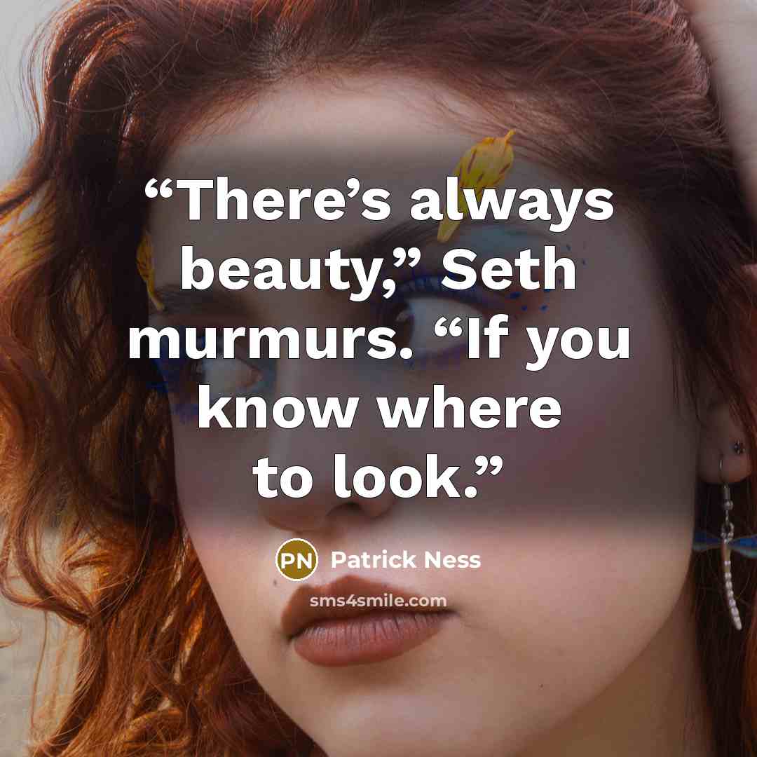 “There’s always beauty,” Seth murmurs. “If you know where to look.” quote by Patrick Ness
