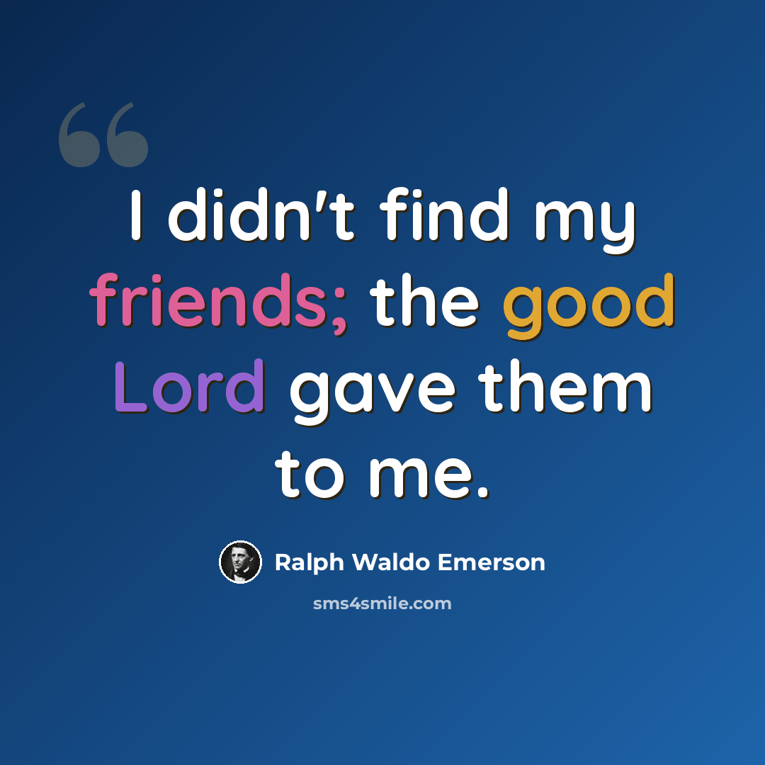 “I didn't find my friends; the good Lord gave them to me.” quote by Ralph Waldo Emerson