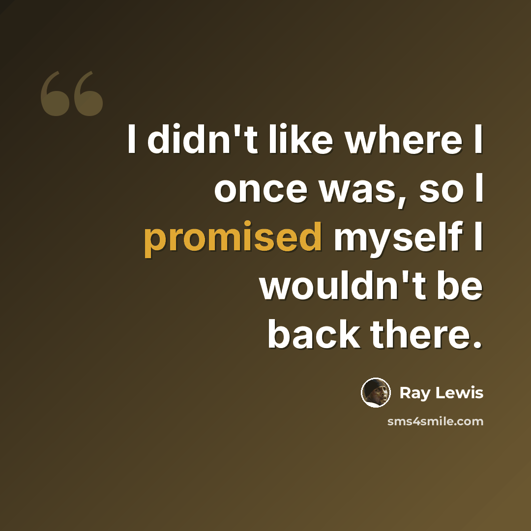 “I didn't like where I once was, so I promised myself I wouldn't be back there.” quote by Ray Lewis